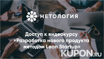 Видеокурс «Разработка нового продукта методом Lean Startup» от университета «Нетология» (245 руб. вместо 490 руб.)