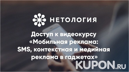 Видеокурс «Мобильная реклама: SMS, контекстная и медийная реклама в гаджетах» от университета «Нетология» (245 руб. вместо 490 руб.)